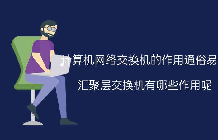 计算机网络交换机的作用通俗易懂 汇聚层交换机有哪些作用呢？